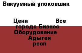 Вакуумный упоковшик 52 › Цена ­ 250 000 - Все города Бизнес » Оборудование   . Адыгея респ.